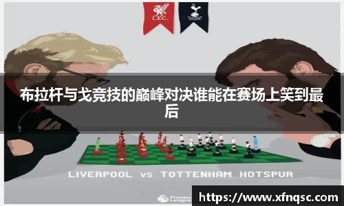 布拉杆与戈竞技的巅峰对决谁能在赛场上笑到最后