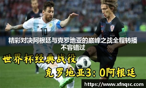 精彩对决阿根廷与克罗地亚的巅峰之战全程转播不容错过
