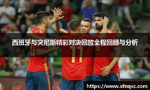 西班牙与突尼斯精彩对决回放全程回顾与分析