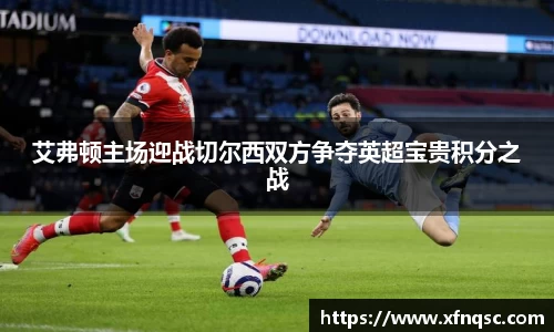艾弗顿主场迎战切尔西双方争夺英超宝贵积分之战