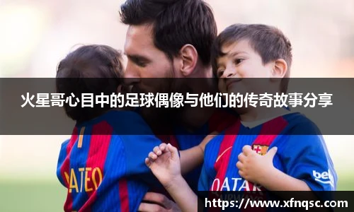 火星哥心目中的足球偶像与他们的传奇故事分享